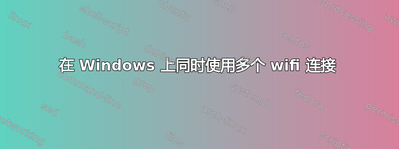 在 Windows 上同时使用多个 wifi 连接