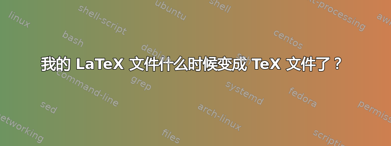 我的 LaTeX 文件什么时候变成 TeX 文件了？