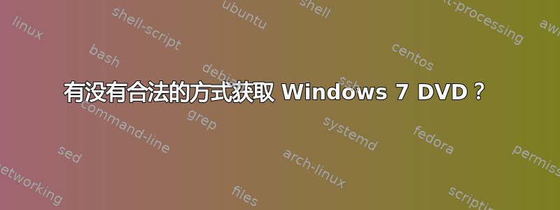 有没有合法的方式获取 Windows 7 DVD？