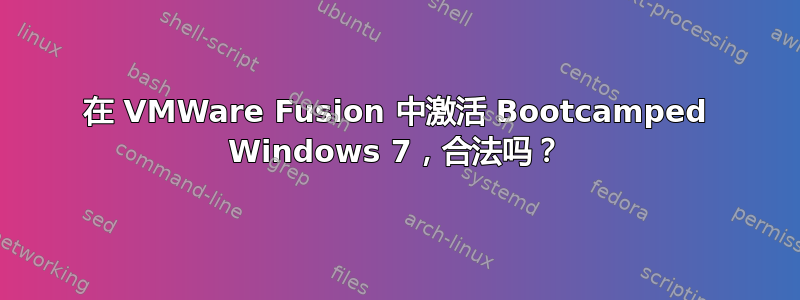 在 VMWare Fusion 中激活 Bootcamped Windows 7，合法吗？