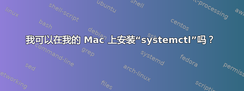 我可以在我的 Mac 上安装“systemctl”吗？