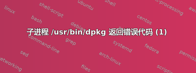 子进程 /usr/bin/dpkg 返回错误代码 (1)