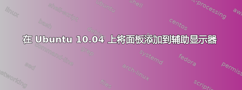 在 Ubuntu 10.04 上将面板添加到辅助显示器