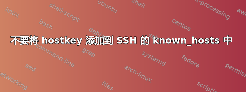 不要将 hostkey 添加到 SSH 的 known_hosts 中