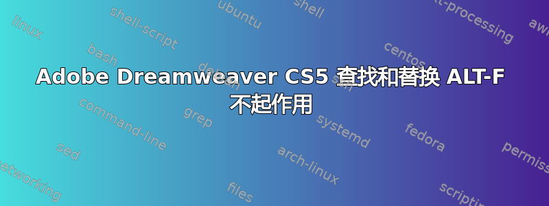 Adobe Dreamweaver CS5 查找和替换 ALT-F 不起作用