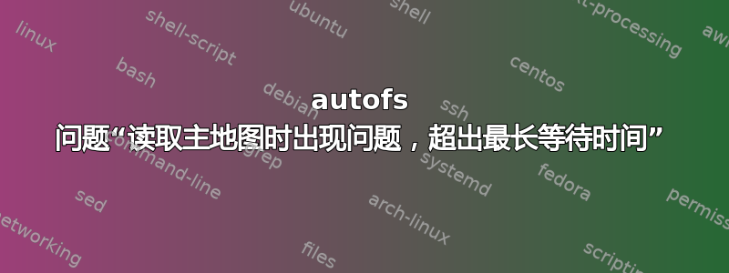 autofs 问题“读取主地图时出现问题，超出最长等待时间”