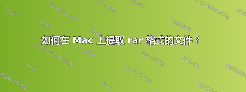 如何在 Mac 上提取 rar 格式的文件？