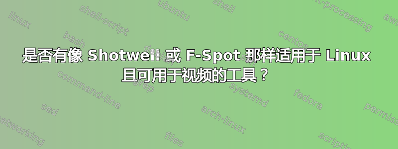 是否有像 Shotwell 或 F-Spot 那样适用于 Linux 且可用于视频的工具？