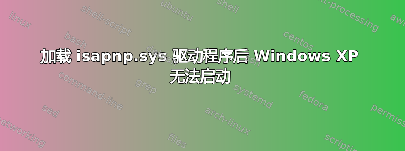 加载 isapnp.sys 驱动程序后 Windows XP 无法启动