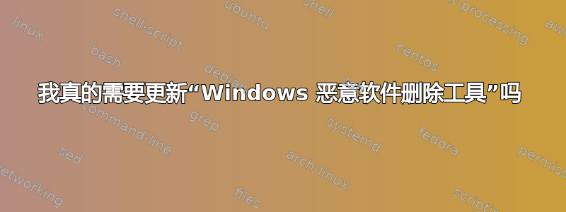 我真的需要更新“Windows 恶意软件删除工具”吗