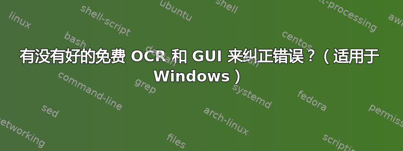 有没有好的免费 OCR 和 GUI 来纠正错误？（适用于 Windows）