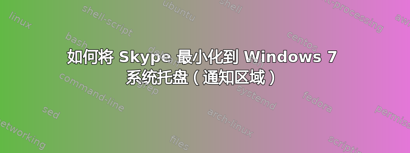 如何将 Skype 最小化到 Windows 7 系统托盘（通知区域）