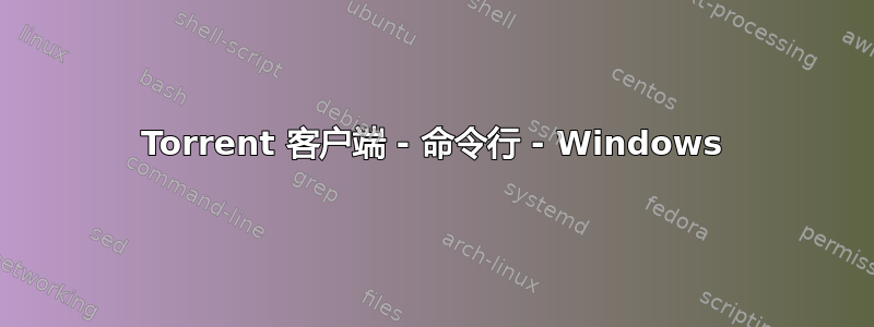 Torrent 客户端 - 命令行 - Windows