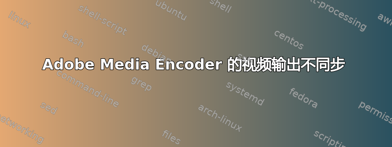 Adobe Media Encoder 的视频输出不同步