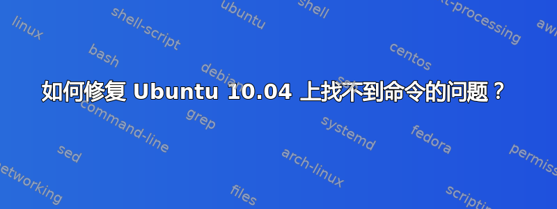 如何修复 Ubuntu 10.04 上找不到命令的问题？