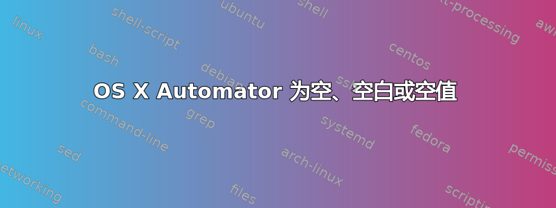 OS X Automator 为空、空白或空值