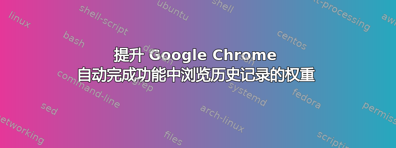 提升 Google Chrome 自动完成功能中浏览历史记录的权重