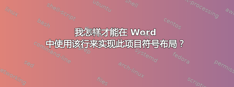 我怎样才能在 Word 中使用该行来实现此项目符号布局？