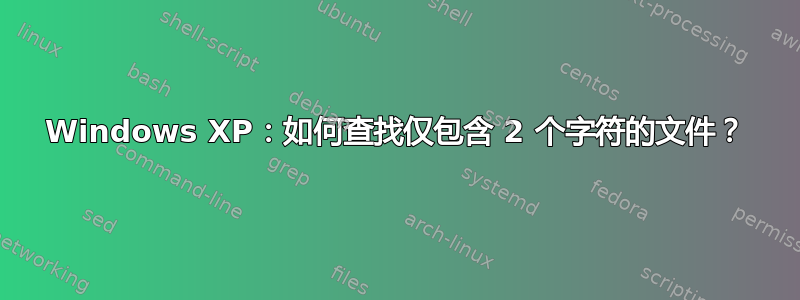 Windows XP：如何查找仅包含 2 个字符的文件？