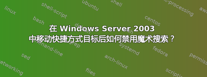 在 Windows Server 2003 中移动快捷方式目标后如何禁用魔术搜索？