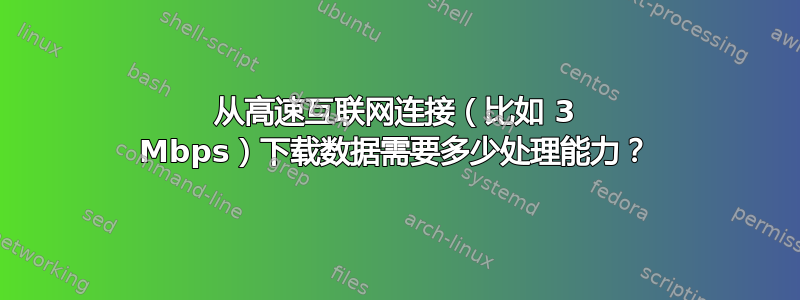 从高速互联网连接（比如 3 Mbps）下载数据需要多少处理能力？