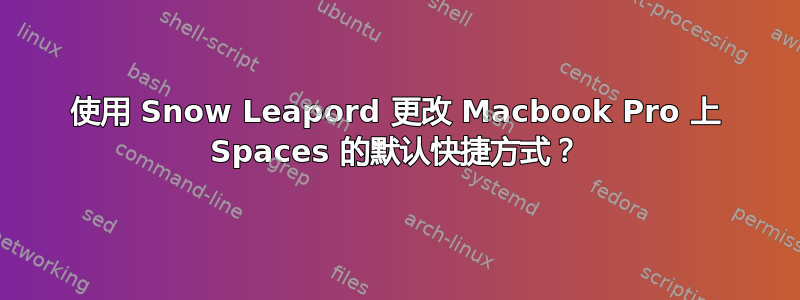 使用 Snow Leapord 更改 Macbook Pro 上 Spaces 的默认快捷方式？