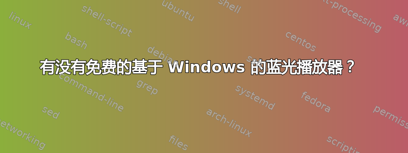 有没有免费的基于 Windows 的蓝光播放器？ 