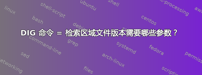 DIG 命令 = 检索区域文件版本需要哪些参数？