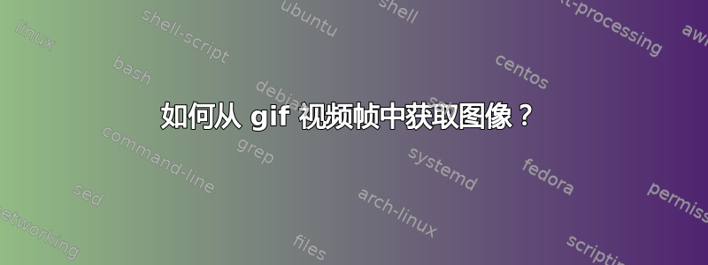 如何从 gif 视频帧中获取图像？