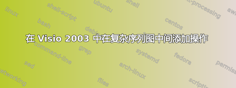 在 Visio 2003 中在复杂序列图中间添加操作