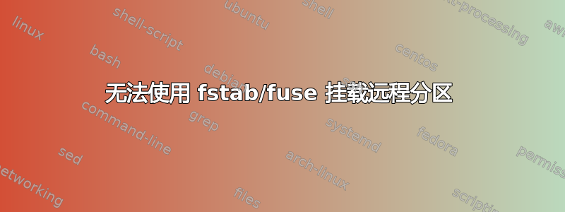 无法使用 fstab/fuse 挂载远程分区