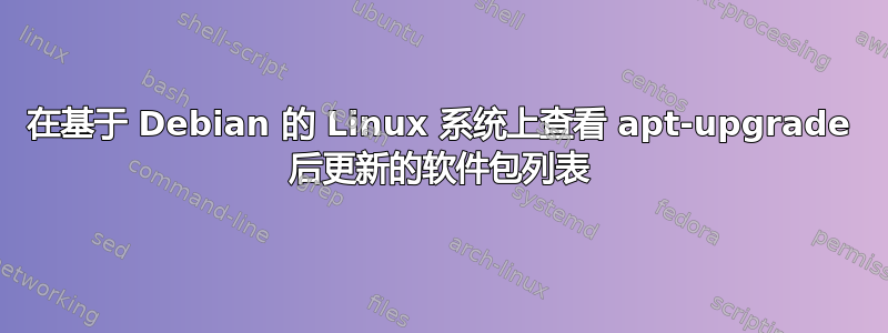 在基于 Debian 的 Linux 系统上查看 apt-upgrade 后更新的软件包列表