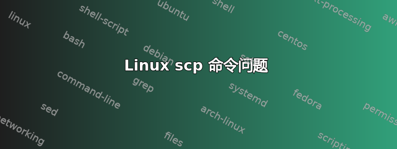 Linux scp 命令问题