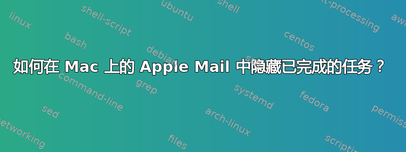 如何在 Mac 上的 Apple Mail 中隐藏已完成的任务？