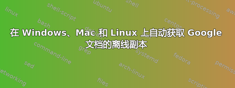 在 Windows、Mac 和 Linux 上自动获取 Google 文档的离线副本