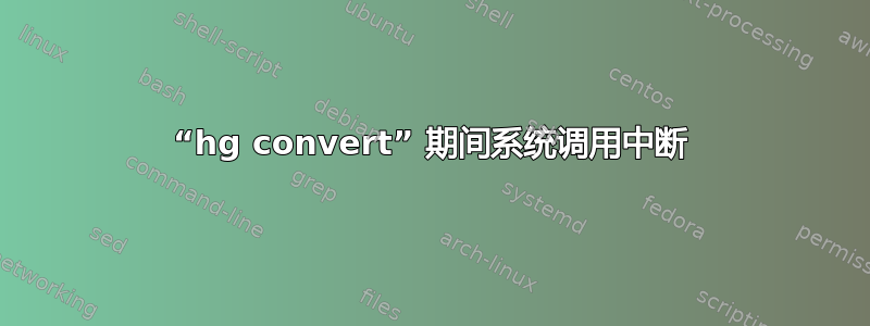 “hg convert” 期间系统调用中断