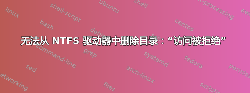 无法从 NTFS 驱动器中删除目录：“访问被拒绝”