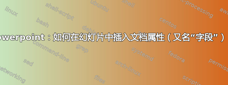 Powerpoint：如何在幻灯片中插入文档属性（又名“字段”）？