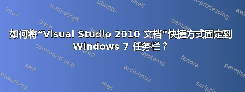 如何将“Visual Studio 2010 文档”快捷方式固定到 Windows 7 任务栏？