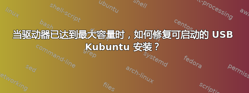 当驱动器已达到最大容量时，如何修复可启动的 USB Kubuntu 安装？