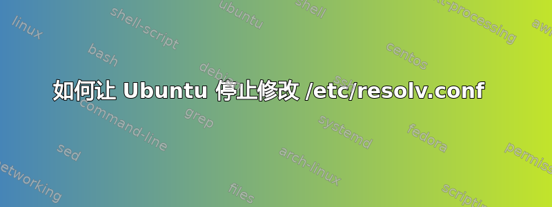 如何让 Ubuntu 停止修改 /etc/resolv.conf 