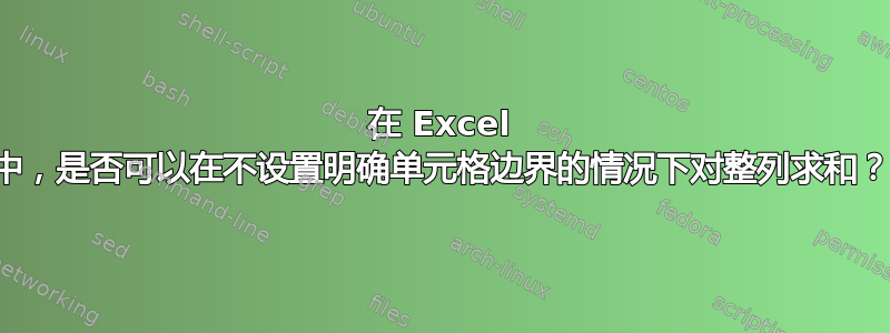 在 Excel 中，是否可以在不设置明确单元格边界的情况下对整列求和？