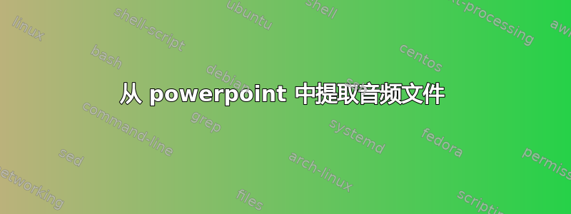 从 powerpoint 中提取音频文件