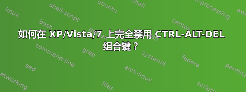 如何在 XP/Vista/7 上完全禁用 CTRL-ALT-DEL 组合键？