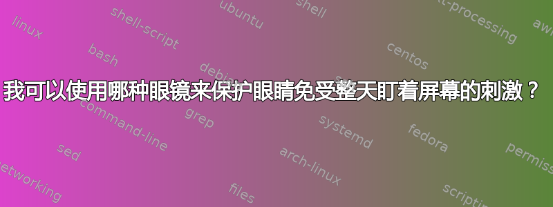 我可以使用哪种眼镜来保护眼睛免受整天盯着屏幕的刺激？