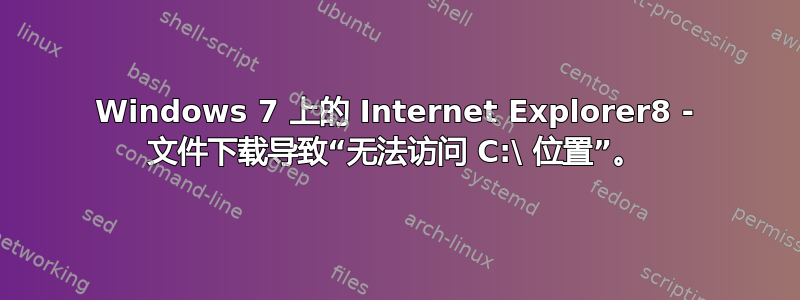 Windows 7 上的 Internet Explorer8 - 文件下载导致“无法访问 C:\ 位置”。