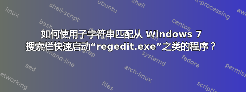 如何使用子字符串匹配从 Windows 7 搜索栏快速启动“regedit.exe”之类的程序？