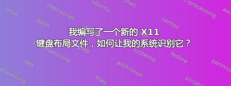 我编写了一个新的 X11 键盘布局文件，如何让我的系统识别它？