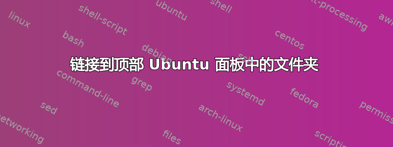 链接到顶部 Ubuntu 面板中的文件夹