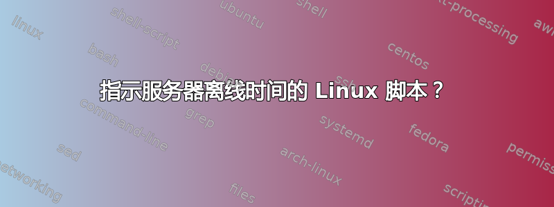 指示服务器离线时间的 Linux 脚本？